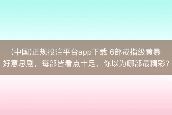 (中国)正规投注平台app下载 6部戒指级黄暴好意思剧,每部皆看点十足,你以为哪部最精彩?