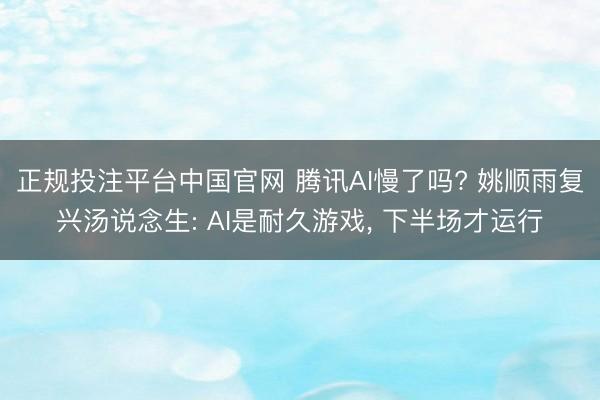 正规投注平台中国官网 腾讯AI慢了吗? 姚顺雨复兴汤说念生: AI是耐久游戏, 下半场才运行