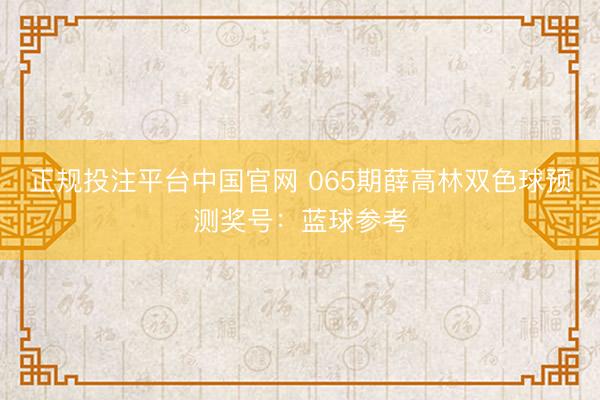 正规投注平台中国官网 065期薛高林双色球预测奖号:蓝球参考