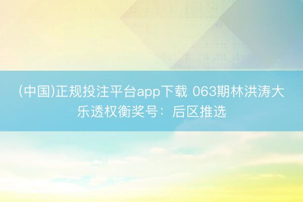 (中国)正规投注平台app下载 063期林洪涛大乐透权衡奖号:后区推选