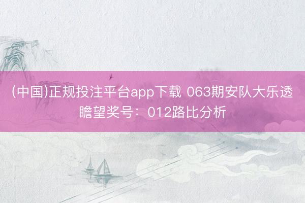(中国)正规投注平台app下载 063期安队大乐透瞻望奖号:012路比分析