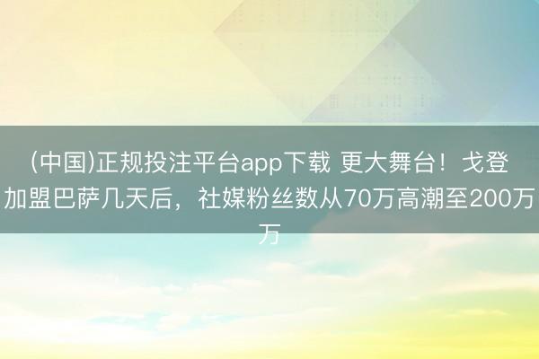 (中国)正规投注平台app下载 更大舞台!戈登加盟巴萨几天后,社媒粉丝数从70万高潮至200万