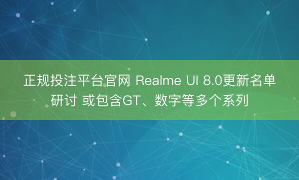 正规投注平台官网 Realme UI 8.0更新名单研讨 或包含GT、数字等多个系列