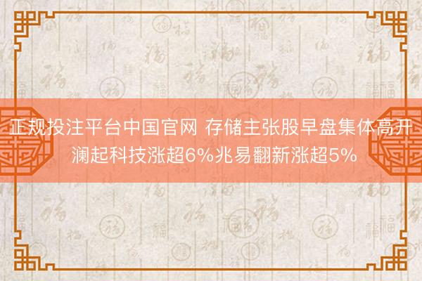 正规投注平台中国官网 存储主张股早盘集体高开 澜起科技涨超6%兆易翻新涨超5%