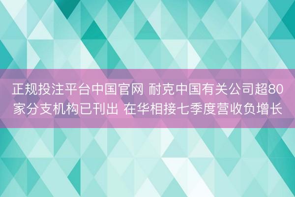 正规投注平台中国官网 耐克中国有关公司超80家分支机构已刊出 在华相接七季度营收负增长