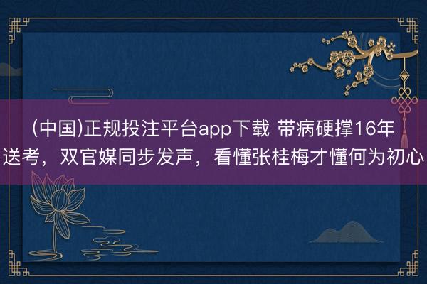 (中国)正规投注平台app下载 带病硬撑16年送考,双官媒同步发声,看懂张桂梅才懂何为初心