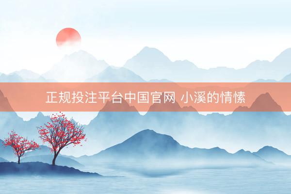 正规投注平台中国官网 小溪的情愫