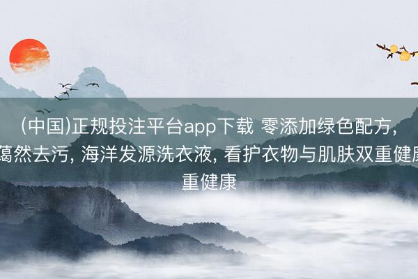 (中国)正规投注平台app下载 零添加绿色配方, 蔼然去污, 海洋发源洗衣液, 看护衣物与肌肤双重健康