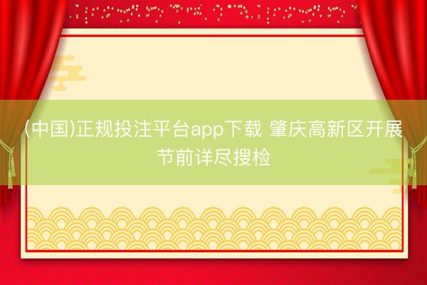 (中国)正规投注平台app下载 肇庆高新区开展节前详尽搜检