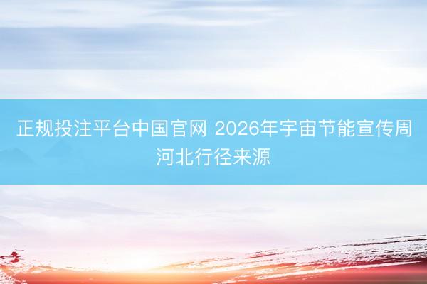 正规投注平台中国官网 2026年宇宙节能宣传周河北行径来源
