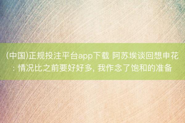 (中国)正规投注平台app下载 阿苏埃谈回想申花: 情况比之